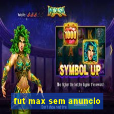 fut max sem anuncio